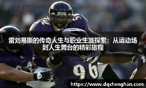 雷刘易斯的传奇人生与职业生涯探索：从运动场到人生舞台的精彩旅程
