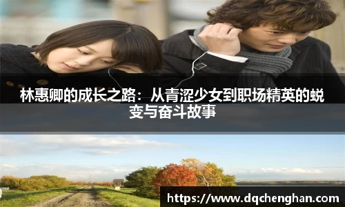 林惠卿的成长之路：从青涩少女到职场精英的蜕变与奋斗故事