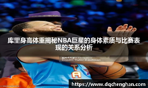 库里身高体重揭秘NBA巨星的身体素质与比赛表现的关系分析