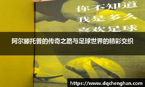 阿尔滕托普的传奇之路与足球世界的精彩交织