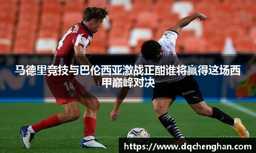 马德里竞技与巴伦西亚激战正酣谁将赢得这场西甲巅峰对决