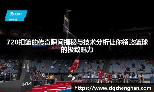 720扣篮的传奇瞬间揭秘与技术分析让你领略篮球的极致魅力