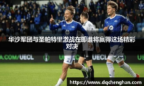 华沙军团与圣帕特里激战在即谁将赢得这场精彩对决