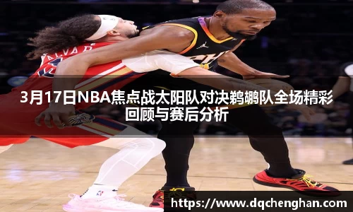 3月17日NBA焦点战太阳队对决鹈鹕队全场精彩回顾与赛后分析