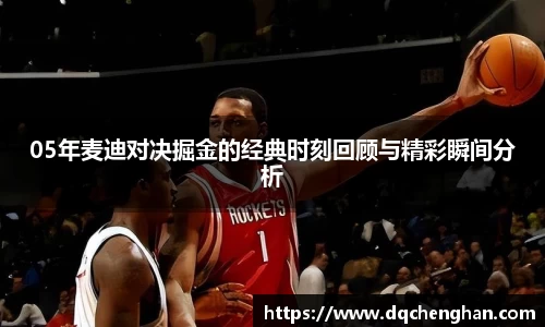 05年麦迪对决掘金的经典时刻回顾与精彩瞬间分析