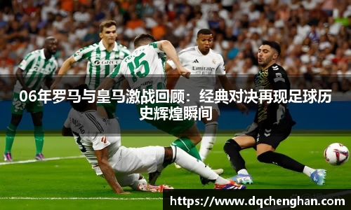 06年罗马与皇马激战回顾：经典对决再现足球历史辉煌瞬间
