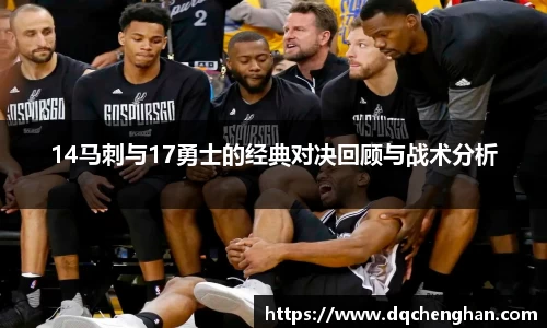 14马刺与17勇士的经典对决回顾与战术分析