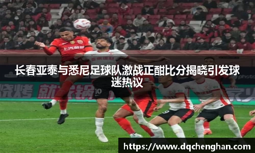 长春亚泰与悉尼足球队激战正酣比分揭晓引发球迷热议