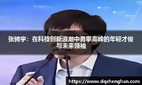 张骋宇：在科技创新浪潮中勇攀高峰的年轻才俊与未来领袖