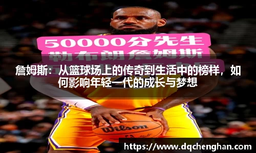 詹姆斯：从篮球场上的传奇到生活中的榜样，如何影响年轻一代的成长与梦想