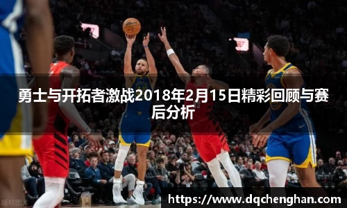 勇士与开拓者激战2018年2月15日精彩回顾与赛后分析
