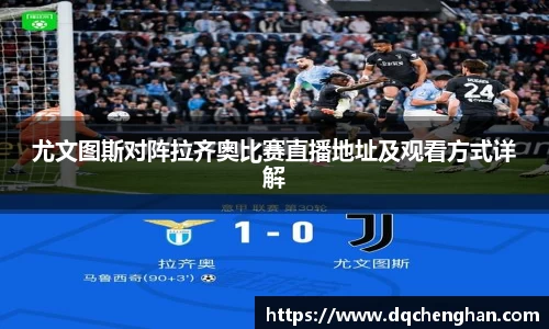 尤文图斯对阵拉齐奥比赛直播地址及观看方式详解