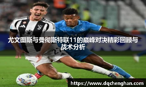 尤文图斯与曼彻斯特联11的巅峰对决精彩回顾与战术分析