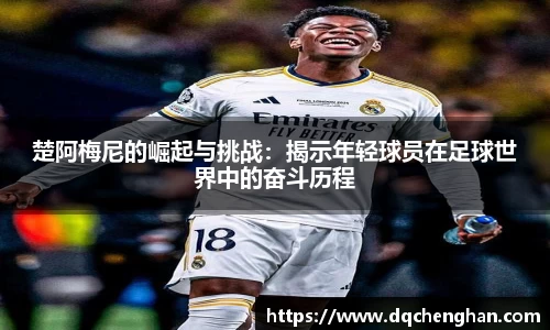 楚阿梅尼的崛起与挑战：揭示年轻球员在足球世界中的奋斗历程