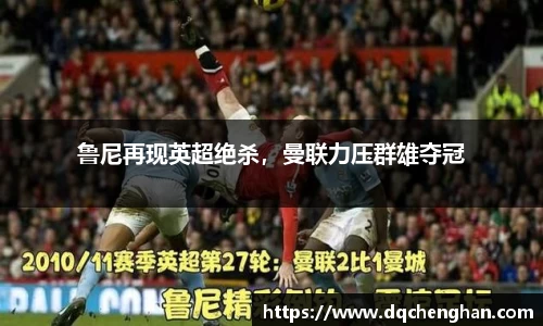 鲁尼再现英超绝杀，曼联力压群雄夺冠