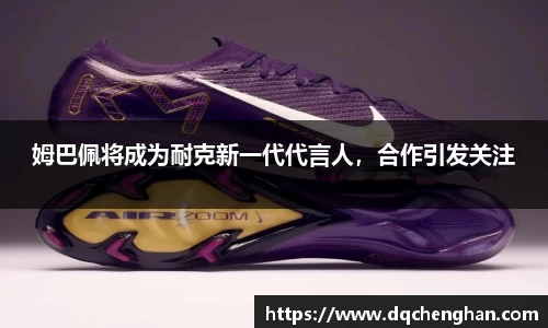 姆巴佩将成为耐克新一代代言人，合作引发关注