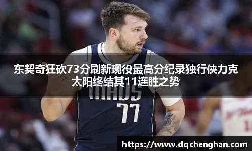 东契奇狂砍73分刷新现役最高分纪录独行侠力克太阳终结其11连胜之势