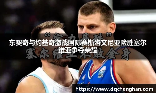 东契奇与约基奇激战国际赛斯洛文尼亚险胜塞尔维亚争夺荣耀