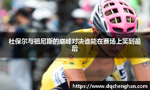 杜保尔与祖尼斯的巅峰对决谁能在赛场上笑到最后