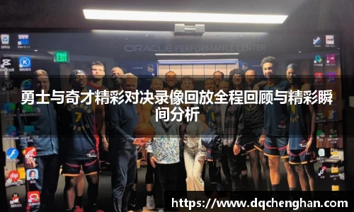 勇士与奇才精彩对决录像回放全程回顾与精彩瞬间分析